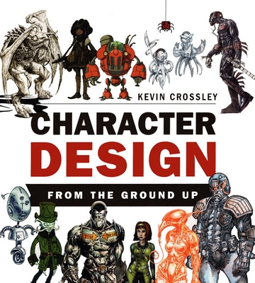 Character Design from the Ground Up by Crossley, Kevin