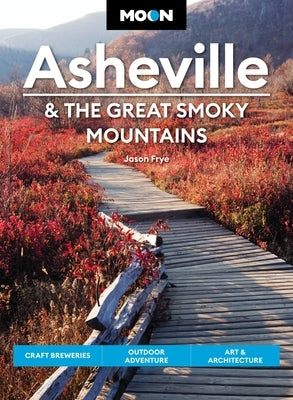 Moon Asheville & the Great Smoky Mountains: Craft Breweries, Outdoor Adventure, Art & Architecture by Frye, Jason