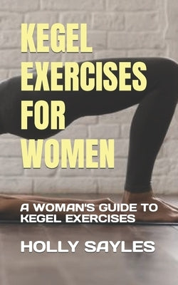 Kegel Exercises for Women: A Woman's Guide to Kegel Exercises by Sayles, Holly