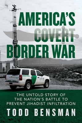 America's Covert Border War: The Untold Story of the Nation's Battle to Prevent Jihadist Infiltration by Bensman, Todd