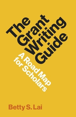 The Grant Writing Guide: A Road Map for Scholars by Lai, Betty S.