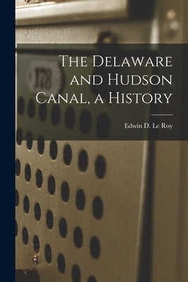 The Delaware and Hudson Canal, a History by Le Roy, Edwin D. 1903-