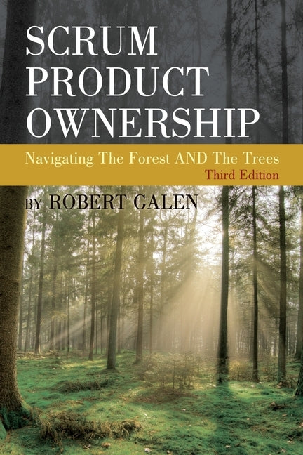 Scrum Product Ownership: Navigating The Forest AND The Trees by Galen, Robert