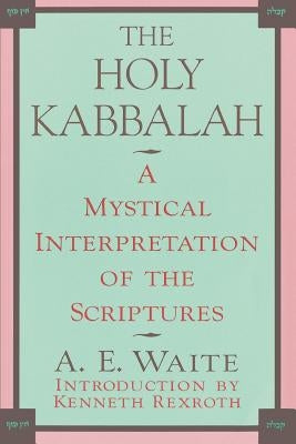 The Holy Kabbalah: A Mystical Interpretation of the Scriptures by Waite, Arthur Edward