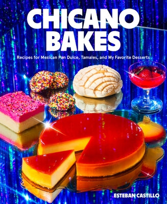 Chicano Bakes: Recipes for Mexican Pan Dulce, Tamales, and My Favorite Desserts by Castillo, Esteban