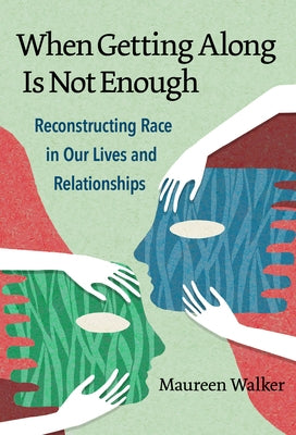 When Getting Along Is Not Enough: Reconstructing Race in Our Lives and Relationships by Walker, Maureen