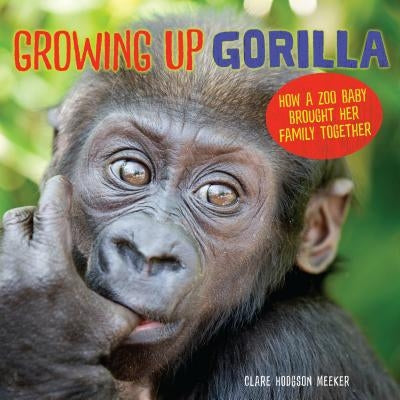 Growing Up Gorilla: How a Zoo Baby Brought Her Family Together by Meeker, Clare Hodgson