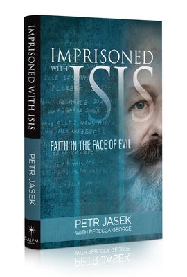 Imprisoned with Isis: Faith in the Face of Evil by Jasek, Petr