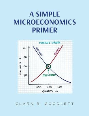 A Simple Microeconomics Primer by Goodlett, Clark B.