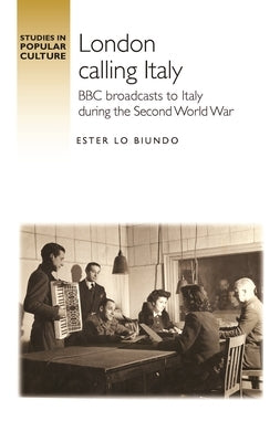 London Calling Italy: BBC Broadcasts During the Second World War by Lo Biundo, Ester