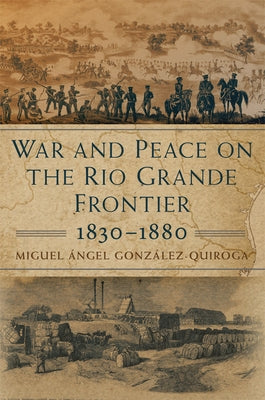 War and Peace on the Rio Grande Frontier, 1830-1880: Volume 1 by Gonz&#225;lez-Quiroga, Miguel &#193;ngel