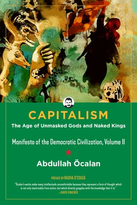 Capitalism: The Age of Unmasked Gods and Naked Kings (Manifesto of the Democratic Civilization, Volume II) by &#214;calan, Abdullah