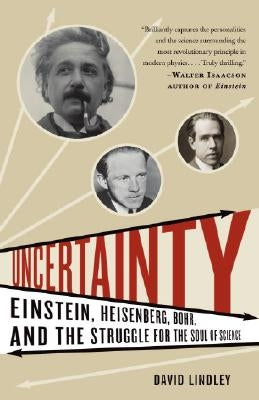 Uncertainty: Einstein, Heisenberg, Bohr, and the Struggle for the Soul of Science by Lindley, David