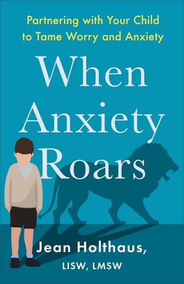 When Anxiety Roars: Partnering with Your Child to Tame Worry and Anxiety by Holthaus, Jean Lisw, Lmsw