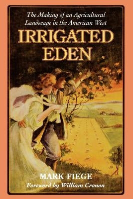 Irrigated Eden: The Making of an Agricultural Landscape in the American West by Fiege, Mark