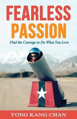 Fearless Passion: Find the Courage to Do What You Love by Chan, Yong Kang