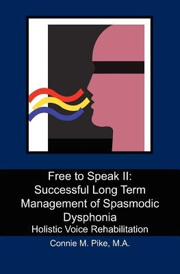 Free to Speak II: Successful Long Term Management of Spasmodic Dysphonia: Holistic Voice Rehabilitation by Pike M. a., Connie M.