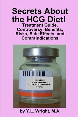 Secrets about the HCG Diet! Treatment Guide, Controversy, Benefits, Risks, Side Effects, and Contraindications by Wright, Y. L.