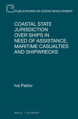 Coastal State Jurisdiction Over Ships in Need of Assistance, Maritime Casualties and Shipwrecks by Parlov, Iva