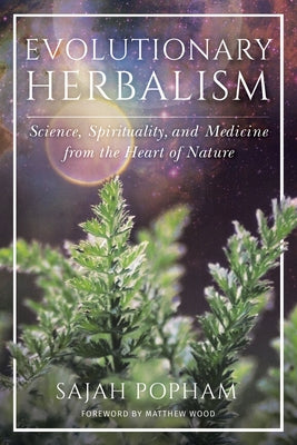 Evolutionary Herbalism: Science, Spirituality, and Medicine from the Heart of Nature by Popham, Sajah
