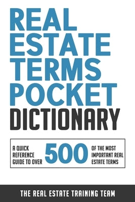 Real Estate Terms Pocket Dictionary: A Quick Reference Guide To Over 500 Of The Most Important Real Estate Terms by Real Estate Training Team, The