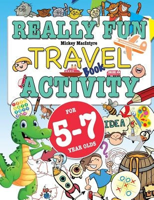 Really Fun Travel Activity Book For 5-7 Year Olds: Fun & educational activity book for five to seven year old children by Macintrye, Mickey