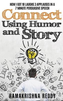 Connect Using Humor and Story: How I Got 18 Laughs 3 Applauses in a 7 Minute Persuasive Speech by Reddy, Ramakrishna