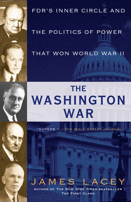 The Washington War: Fdr's Inner Circle and the Politics of Power That Won World War II by Lacey, James