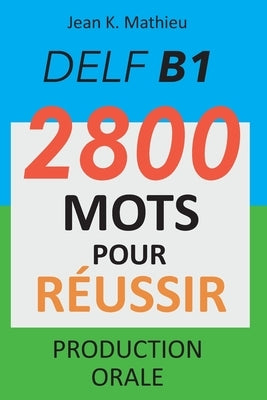 DELF B1 - Production Orale - 2800 mots pour réussir by Mathieu, Jean K.