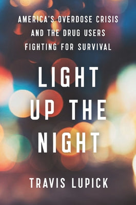 Light Up the Night: America's Overdose Crisis and the Drug Users Fighting for Survival by Lupick, Travis