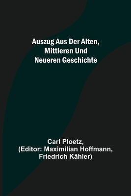 Auszug aus der Alten, Mittleren und Neueren Geschichte by Ploetz, Carl