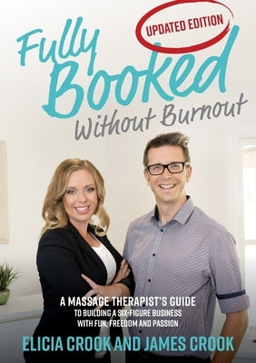 Fully Booked Without Burnout: A Massage Therapist's Guide To Building A Six-Figure Business With Fun, Freedom and Passion by Crook, James