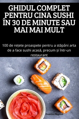 Ghidul Complet Pentru Cina Sushi În 30 de Minute Sau Mai Mai Mult by Dumitra Bogdan