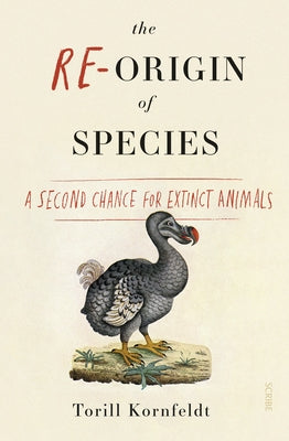 The Re-Origin of Species: A Second Chance for Extinct Animals by Kornfeldt, Torill