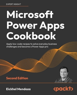 Microsoft Power Apps Cookbook - Second Edition: Apply low-code recipes to solve everyday business challenges and become a Power Apps pro by Mendoza, Eickhel