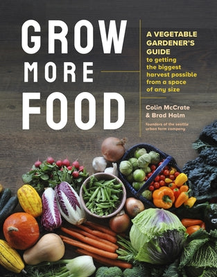 Grow More Food: A Vegetable Gardener's Guide to Getting the Biggest Harvest Possible from a Space of Any Size by McCrate, Colin