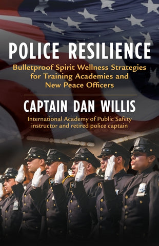 Police Resilience: Bulletproof Spirit Wellness Strategies for Training Academies and New Peace Officers by Willis Dan Captain