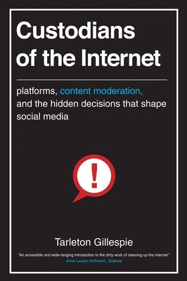 Custodians of the Internet: Platforms, Content Moderation, and the Hidden Decisions That Shape Social Media by Gillespie, Tarleton