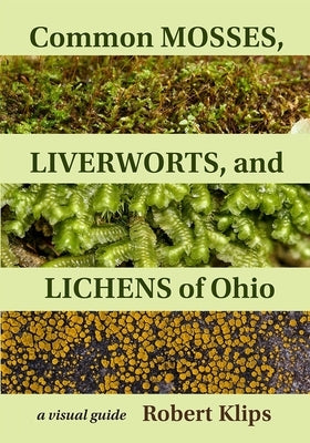 Common Mosses, Liverworts, and Lichens of Ohio: A Visual Guide by Klips, Robert