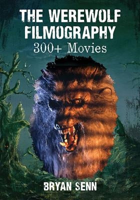 The Werewolf Filmography: 300+ Movies by Senn, Bryan