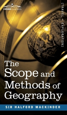 The Scope and Methods of Geography by Mackinder, Halford John