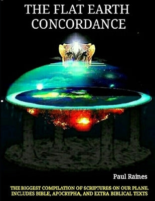 The Illustrative Flat Earth Concordance: Biggest Compilation of Bible verses, Apocrypha, and Extra Biblical Texts on our Plane by Raines, Paul