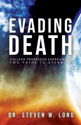 Evading Death: College Professor Experiences Two Paths to Eternity by Long, Steven W.