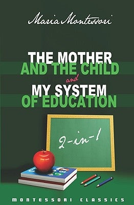 The Mother And The Child & My System Of Education: 2-In-1 (Montessori Classics Edition) by Montessori, Maria