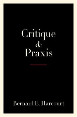 Critique and Praxis by Harcourt, Bernard E.