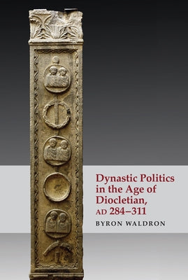 Dynastic Politics in the Age of Diocletian, Ad 284-311 by Waldron, Byron