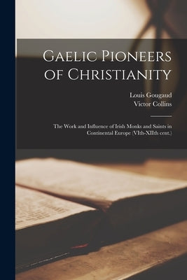 Gaelic Pioneers of Christianity: the Work and Influence of Irish Monks and Saints in Continental Europe (VIth-XIIth Cent.) by Gougaud, Louis 1877-1941