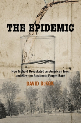 The Epidemic: How Typhoid Devastated an American Town and How the Residents Fought Back by Dekok, David