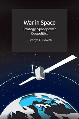 War in Space: Strategy, Spacepower, Geopolitics by Bowen, Bleddyn E.