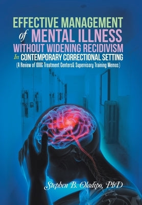 Effective Management of Mental Illness Without Widening Recidivism in Contemporary Correctional Setting: (A Review of Idoc Treatment Centers& Supervis by Oladipo, Stephen B.